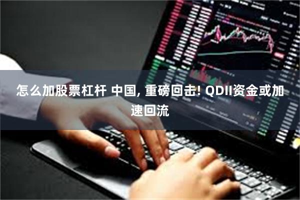 怎么加股票杠杆 中国, 重磅回击! QDII资金或加速回流