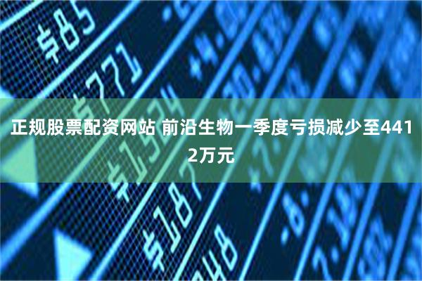 正规股票配资网站 前沿生物一季度亏损减少至4412万元