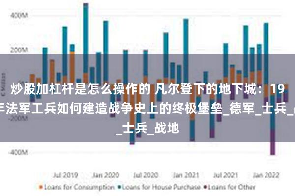 炒股加杠杆是怎么操作的 凡尔登下的地下城：1916年法军工兵如何建造战争史上的终极堡垒_德军_士兵_战地