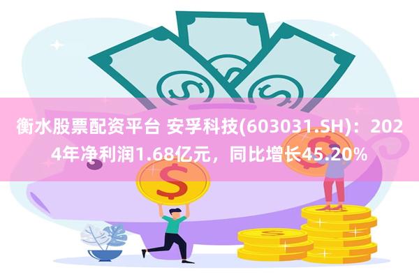 衡水股票配资平台 安孚科技(603031.SH)：2024年净利润1.68亿元，同比增长45.20%