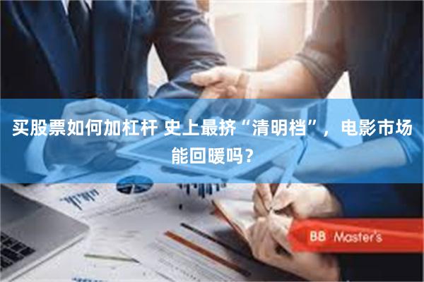 买股票如何加杠杆 史上最挤“清明档”，电影市场能回暖吗？