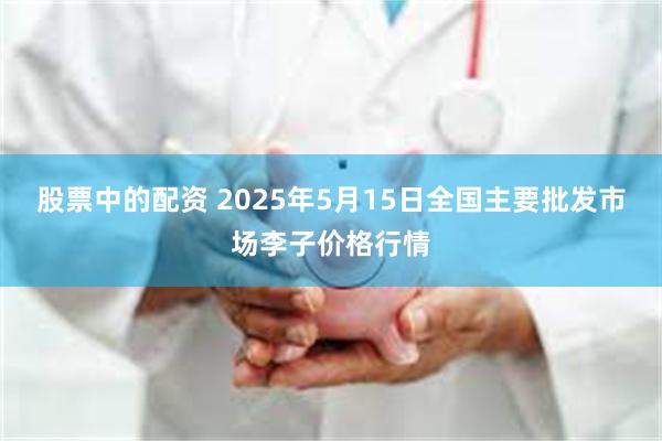 股票中的配资 2025年5月15日全国主要批发市场李子价格行情