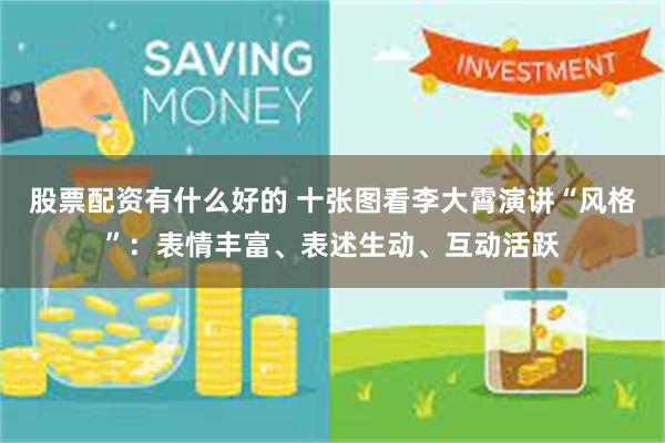 股票配资有什么好的 十张图看李大霄演讲“风格”：表情丰富、表述生动、互动活跃