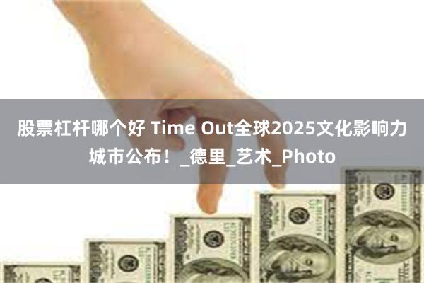 股票杠杆哪个好 Time Out全球2025文化影响力城市公布！_德里_艺术_Photo