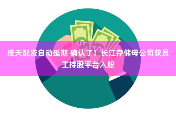 按天配资自动延期 确认了！长江存储母公司获员工持股平台入股