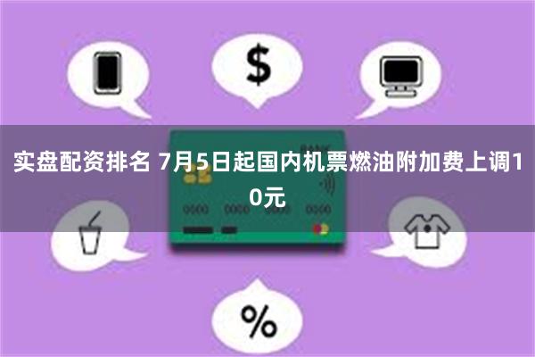 实盘配资排名 7月5日起国内机票燃油附加费上调10元