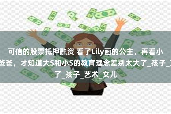 可信的股票抵押融资 看了Lily画的公主，再看小玥儿画的爸爸，才知道大S和小S的教育理念差别太大了_孩子_艺术_女儿