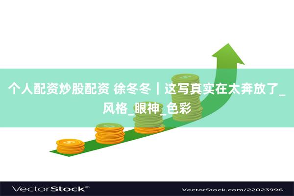个人配资炒股配资 徐冬冬｜这写真实在太奔放了_风格_眼神_色彩