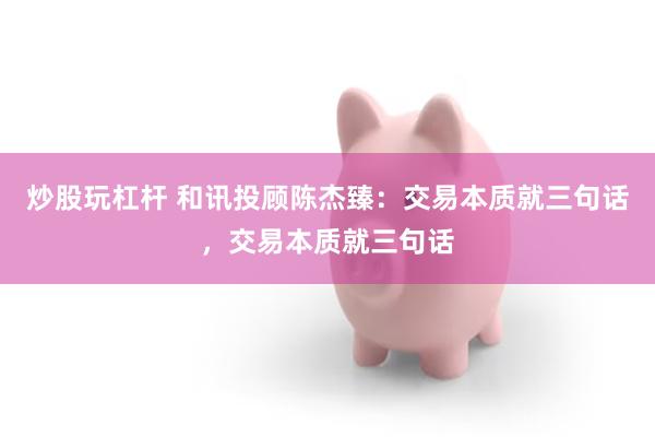 炒股玩杠杆 和讯投顾陈杰臻：交易本质就三句话，交易本质就三句话