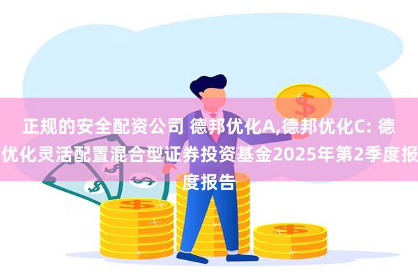 正规的安全配资公司 德邦优化A,德邦优化C: 德邦优化灵活配置混合型证券投资基金2025年第2季度报告