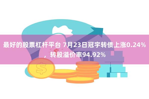 最好的股票杠杆平台 7月23日冠宇转债上涨0.24%，转股溢价率94.92%