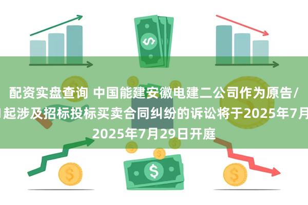 配资实盘查询 中国能建安徽电建二公司作为原告/上诉人的1起涉及招标投标买卖合同纠纷的诉讼将于2025年7月29日开庭