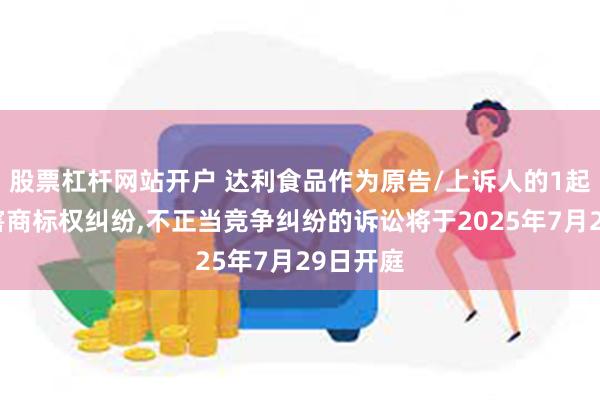 股票杠杆网站开户 达利食品作为原告/上诉人的1起涉及侵害商标权纠纷,不正当竞争纠纷的诉讼将于2025年7月29日开庭
