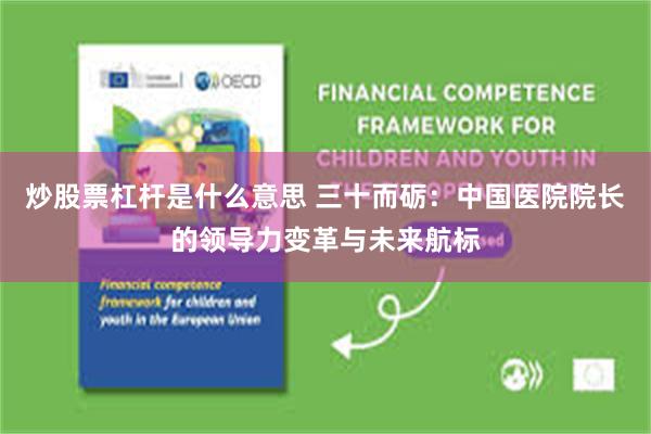 炒股票杠杆是什么意思 三十而砺：中国医院院长的领导力变革与未来航标