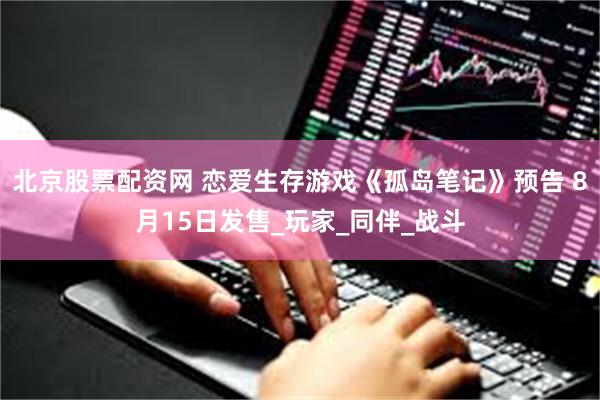 北京股票配资网 恋爱生存游戏《孤岛笔记》预告 8月15日发售_玩家_同伴_战斗