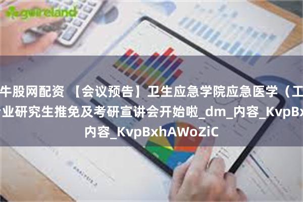 牛股网配资 【会议预告】卫生应急学院应急医学（工）（医）专业研究生推免及考研宣讲会开始啦_dm_内容_KvpBxhAWoZiC