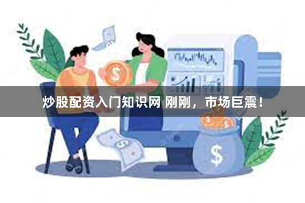炒股配资入门知识网 刚刚，市场巨震！
