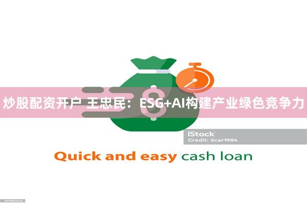 炒股配资开户 王忠民：ESG+AI构建产业绿色竞争力